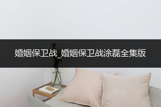 婚姻保卫战_婚姻保卫战涂磊全集版